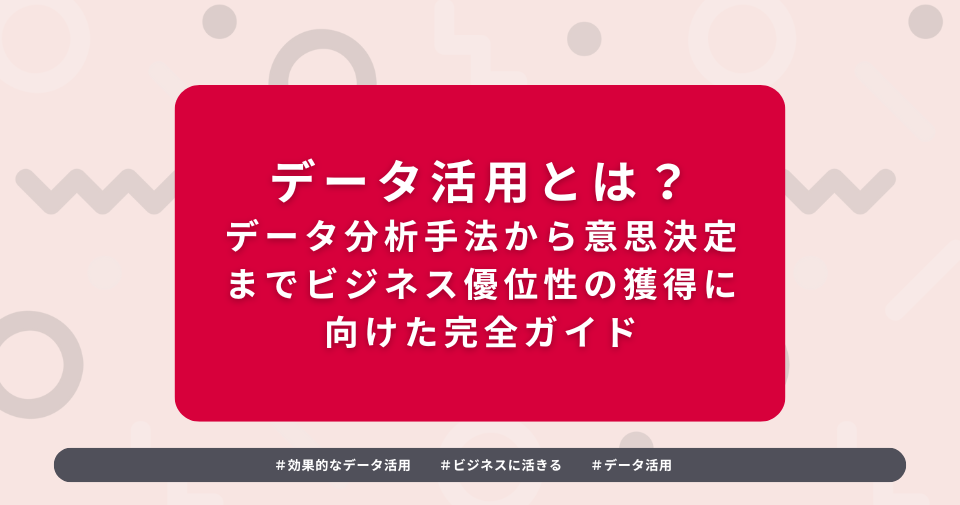 データ活用の効果的な方法とその重要性： ビジネス優位性の獲得に向けて