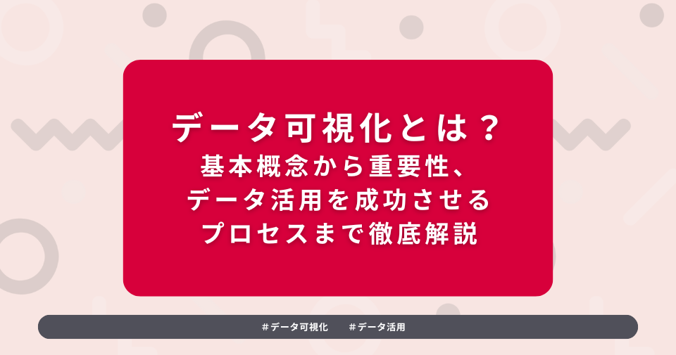 タイトルを示した画像：データ可視化とは？基本概念から重要性、データ活用を成功させるプロセスまで徹底解説
