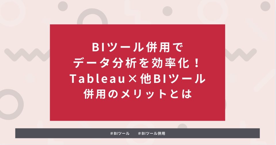 タイトル：BIツール併用でデータ分析を効率化！Tableau×他BIツール併用のメリットとは