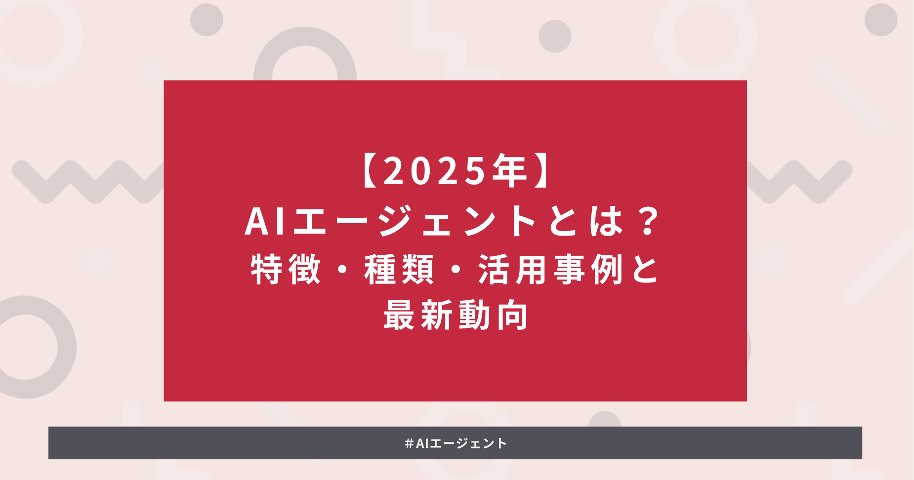 タイトルを示した画像:【2025年】AIエージェントとは?特徴・種類・活用事例と最新動向