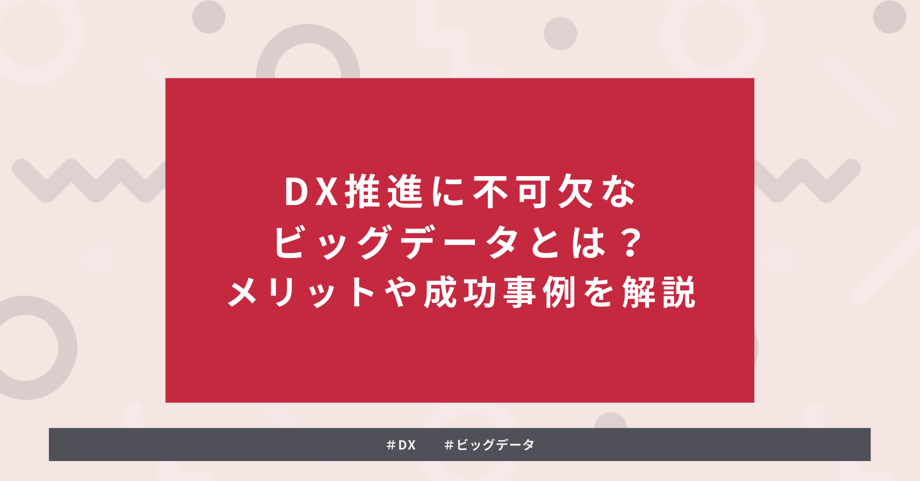 タイトルを示した画像：DX推進に不可欠なビッグデータとは？メリットや成功事例を解説