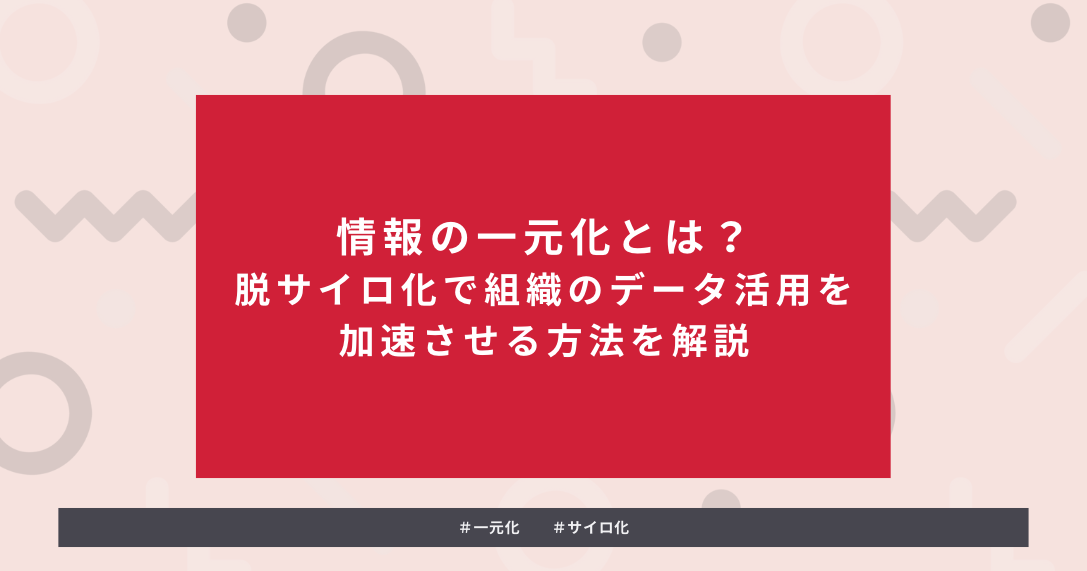 タイトルを示した画像：情報の一元化とは？脱サイロ化で組織のデータ活用を加速させる方法を解説