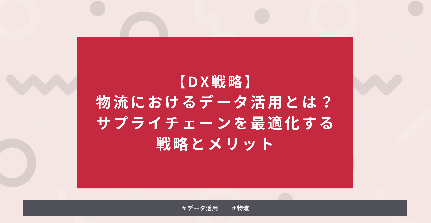 タイトルを示した画像：【DX戦略】物流におけるデータ活用とは？サプライチェーンを最適化する戦略とメリット