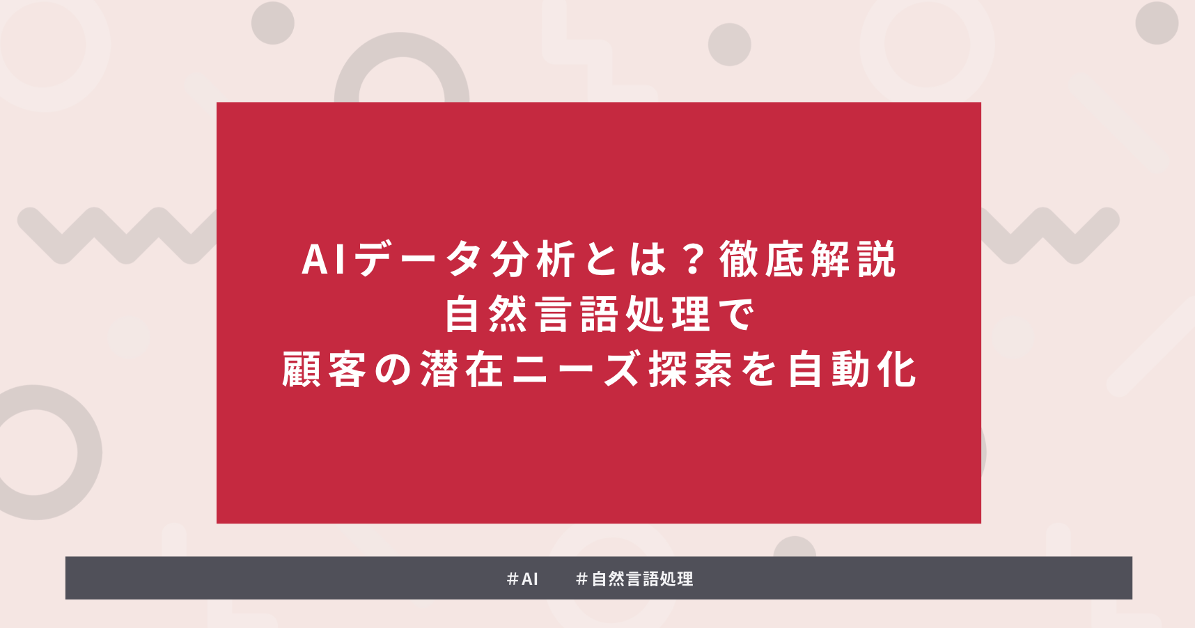 タイトルを示した画像:AIデータ分析とは?徹底解説|自然言語処理で顧客の潜在ニーズ探索を自動化